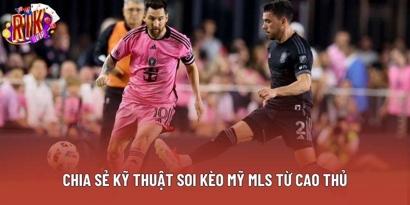 Chia sẻ kỹ thuật soi kèo Mỹ MLS từ cao thủ Chia sẻ kỹ thuật soi kèo Mỹ MLS từ cao thủ